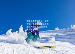 海星体育官网入口：颠覆传统！本世纪仅四位中锋连续两场三双 全能风暴重塑篮球哲学