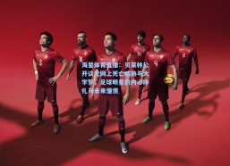 海星体育直播：贝莱林公开谈论网上死亡威胁与大学梦，足球明星的内心挣扎与未来憧憬