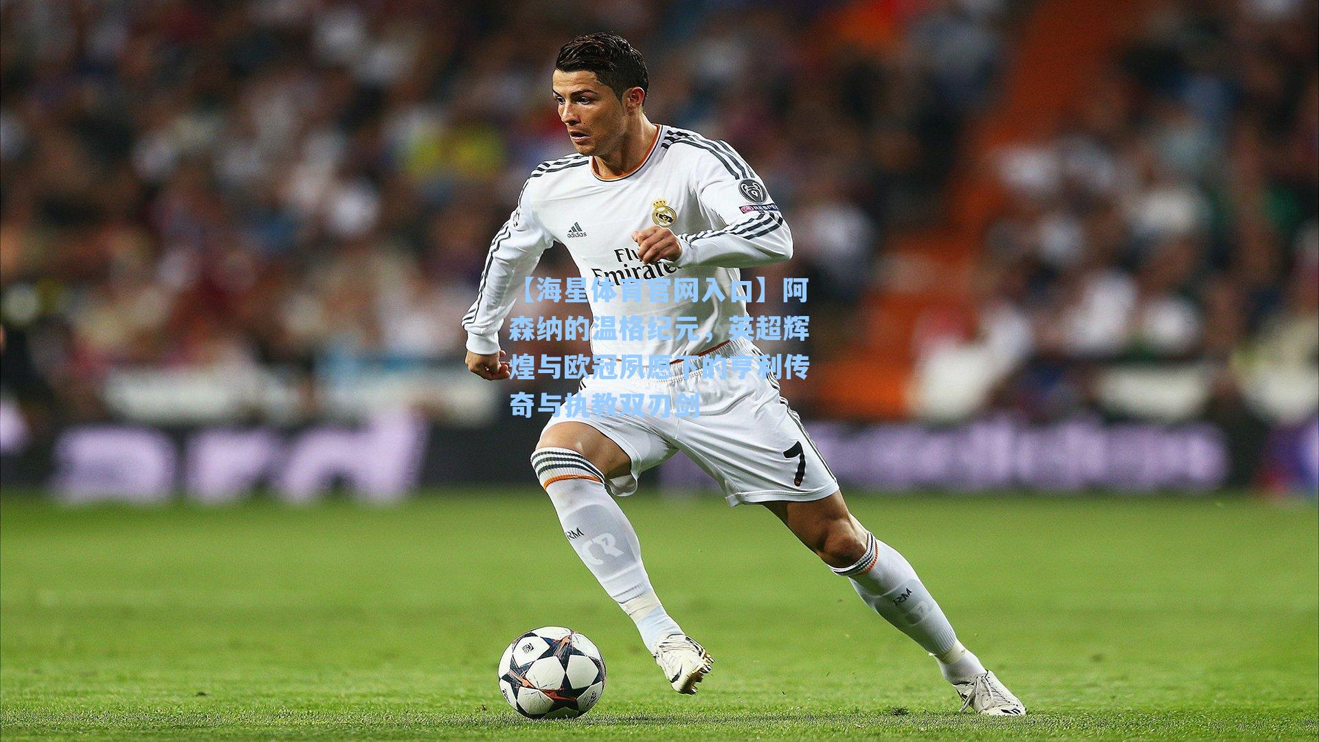 阿森纳的温格纪元，英超辉煌与欧冠夙愿下的亨利传奇与执教双刃剑