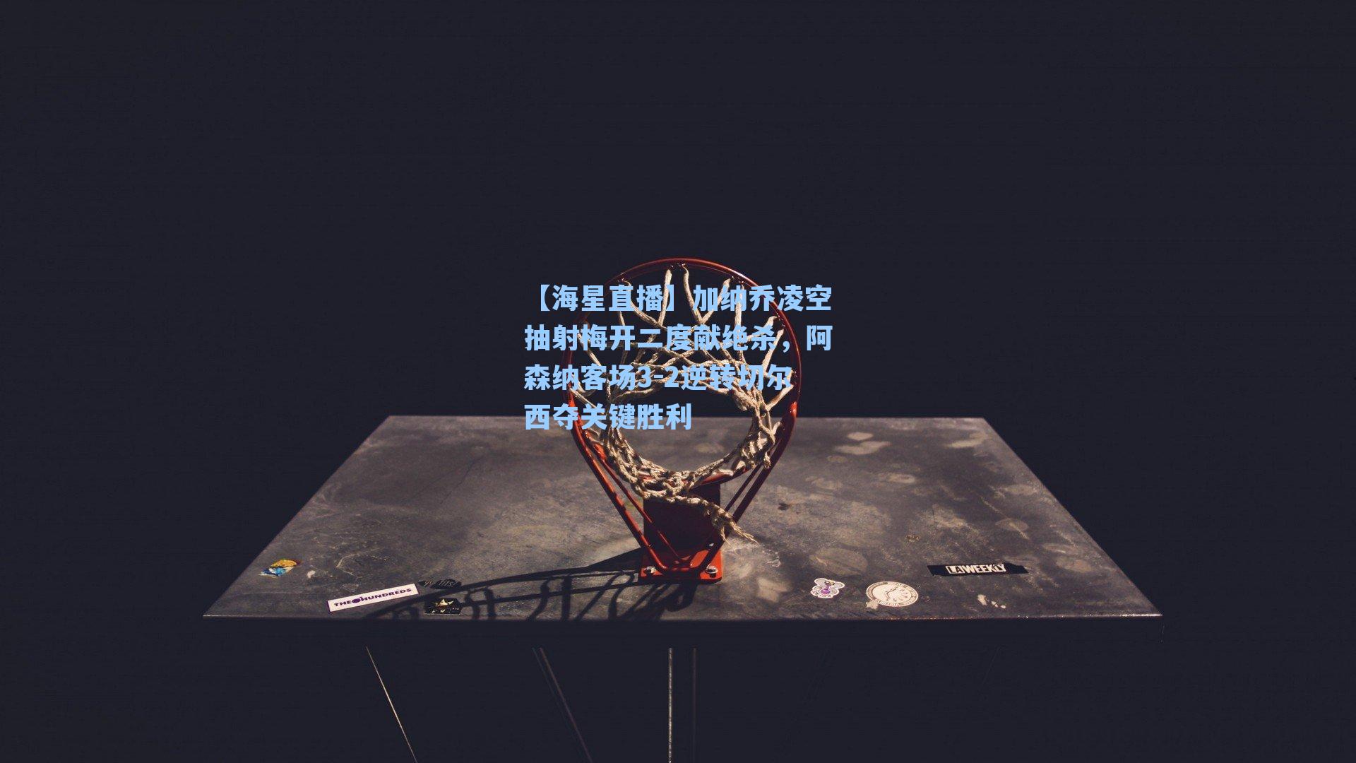 加纳乔凌空抽射梅开二度献绝杀,阿森纳客场3-2逆转切尔西夺关键胜利