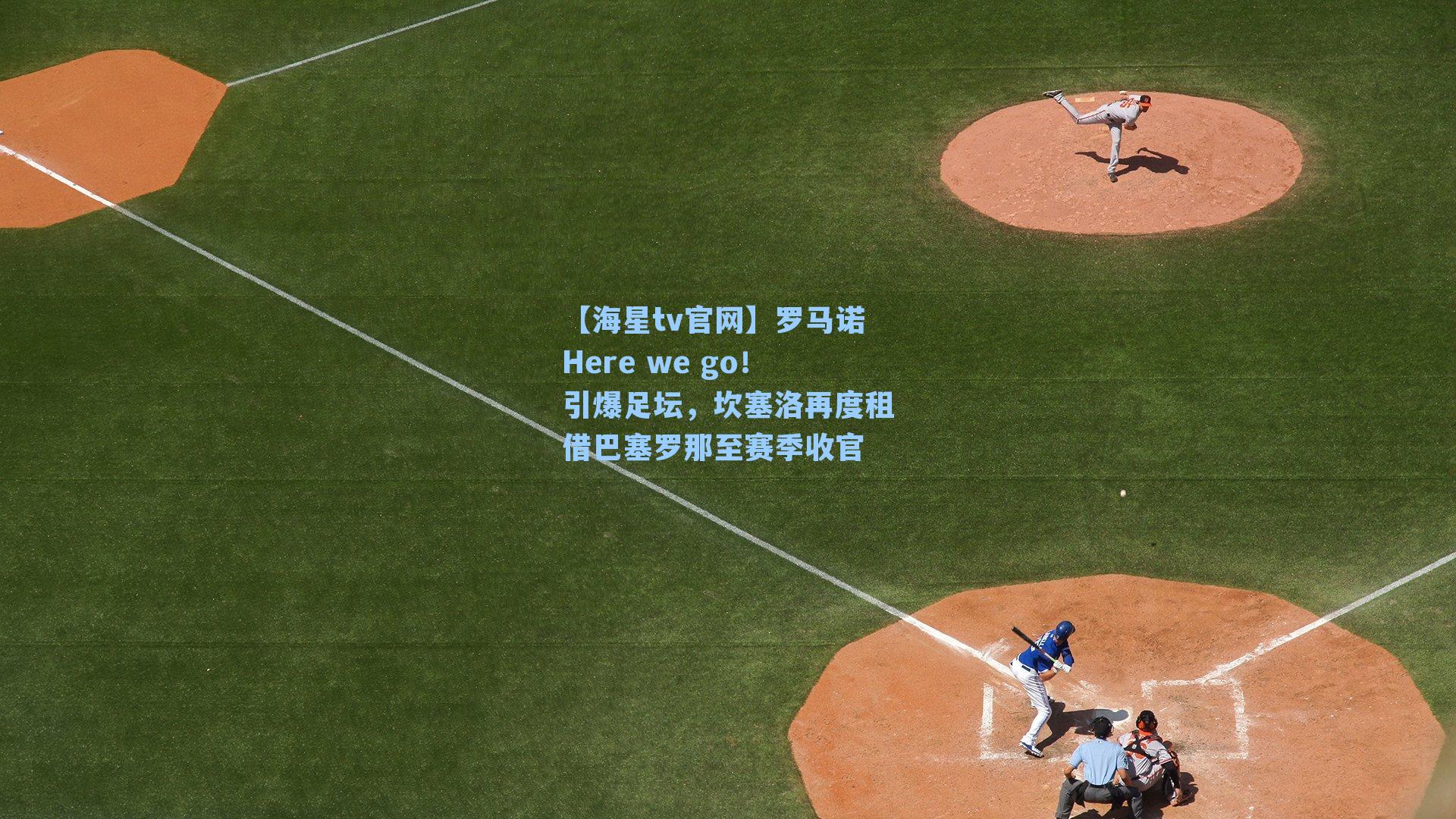 罗马诺Here we go!引爆足坛,坎塞洛再度租借巴塞罗那至赛季收官