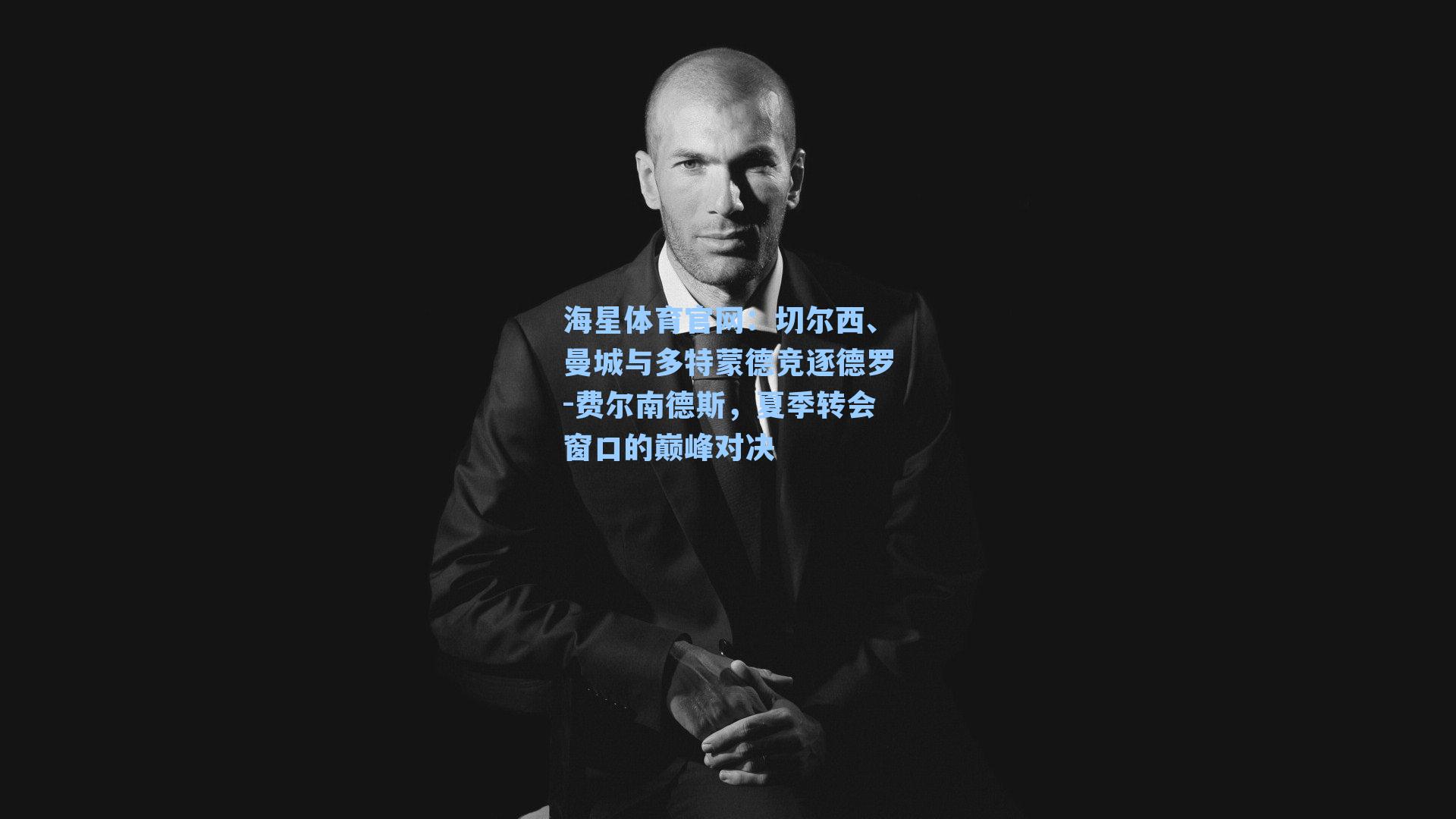 切尔西、曼城与多特蒙德竞逐德罗-费尔南德斯，夏季转会窗口的巅峰对决