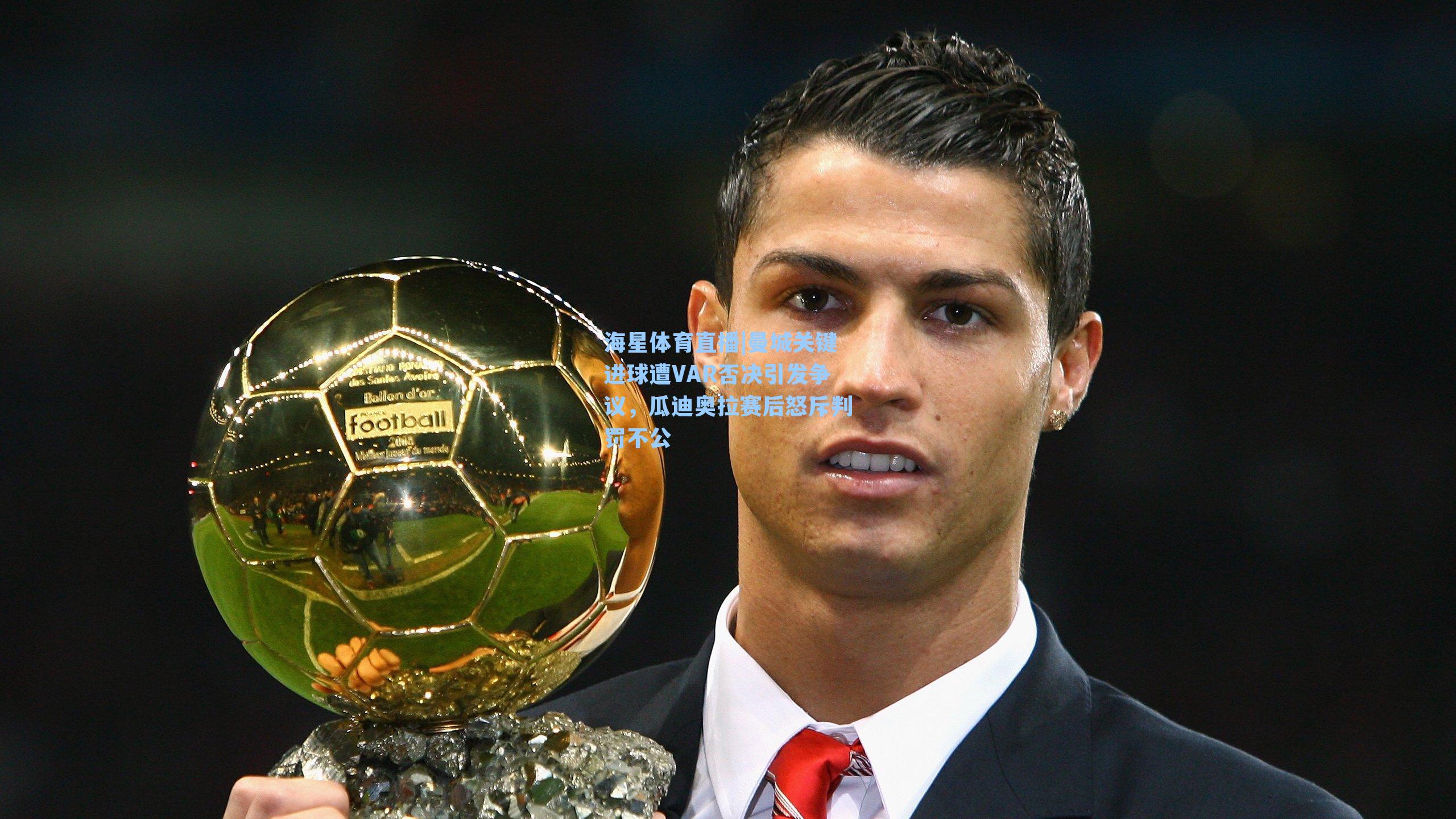 曼城关键进球遭VAR否决引发争议，瓜迪奥拉赛后怒斥判罚不公