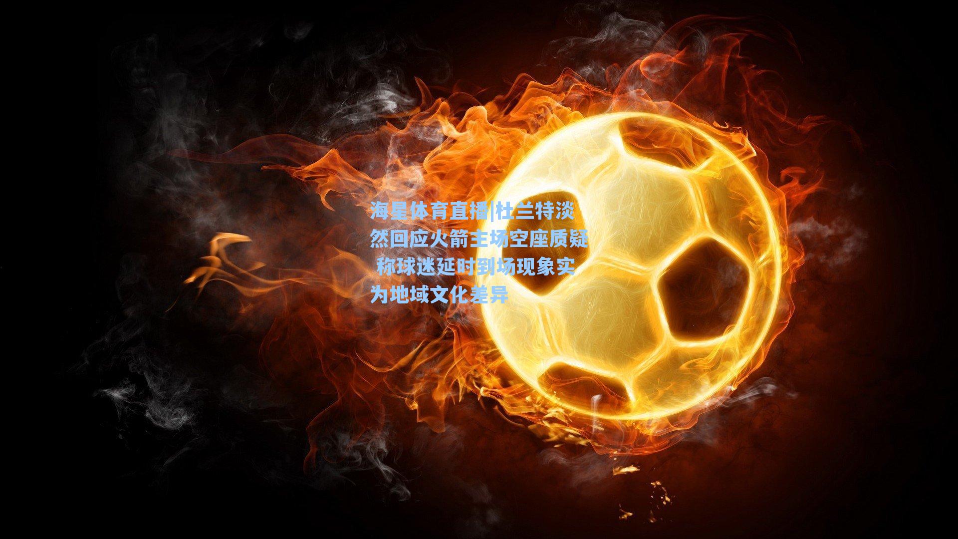 杜兰特淡然回应火箭主场空座质疑 称球迷延时到场现象实为地域文化差异