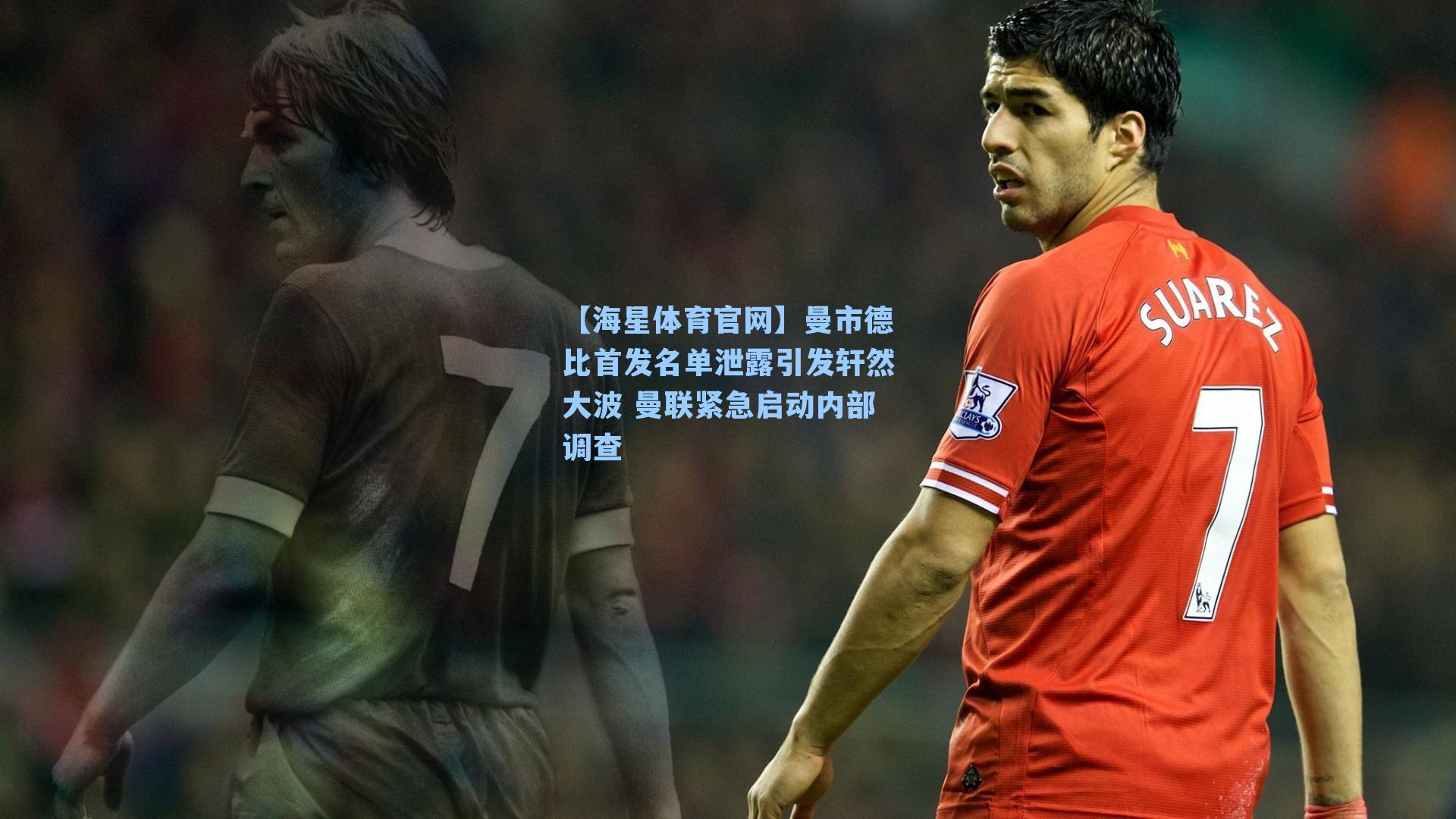 曼市德比首发名单泄露引发轩然大波 曼联紧急启动内部调查