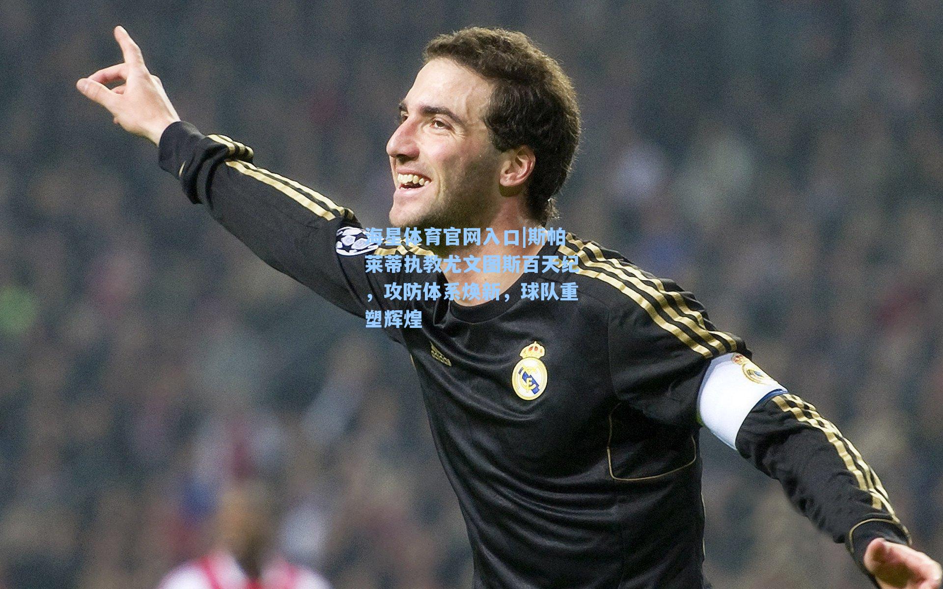 斯帕莱蒂执教尤文图斯百天纪，攻防体系焕新，球队重塑辉煌