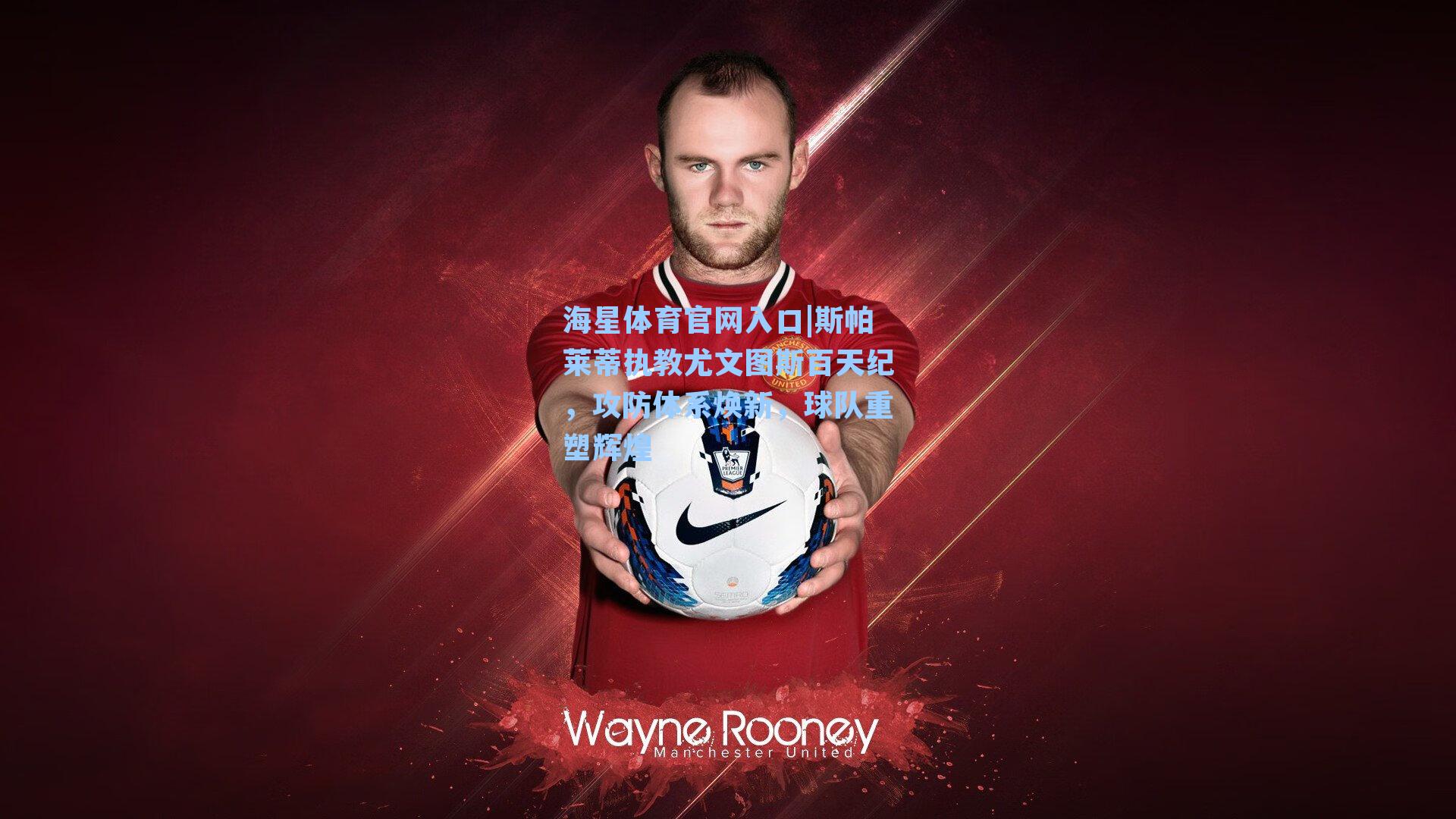 斯帕莱蒂执教尤文图斯百天纪，攻防体系焕新，球队重塑辉煌