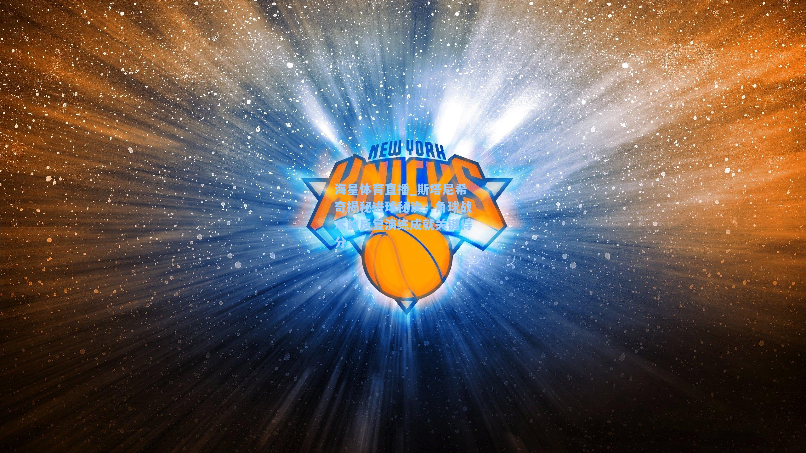 斯塔尼希奇揭秘进球秘诀，角球战术的反复演练成就关键得分