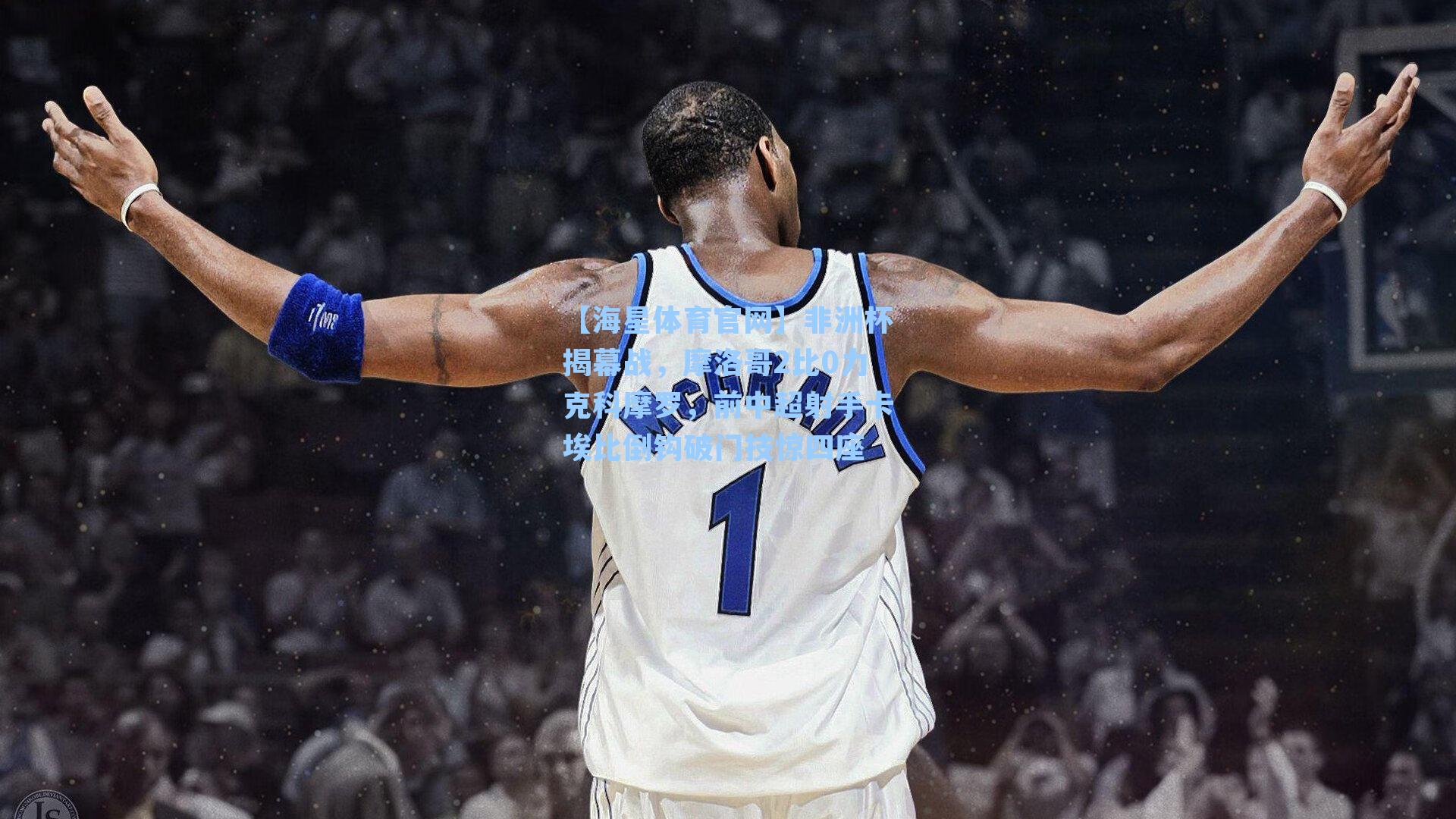 非洲杯揭幕战，摩洛哥2比0力克科摩罗，前中超射手卡埃比倒钩破门技惊四座